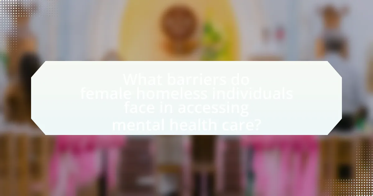 What barriers do female homeless individuals face in accessing mental health care?