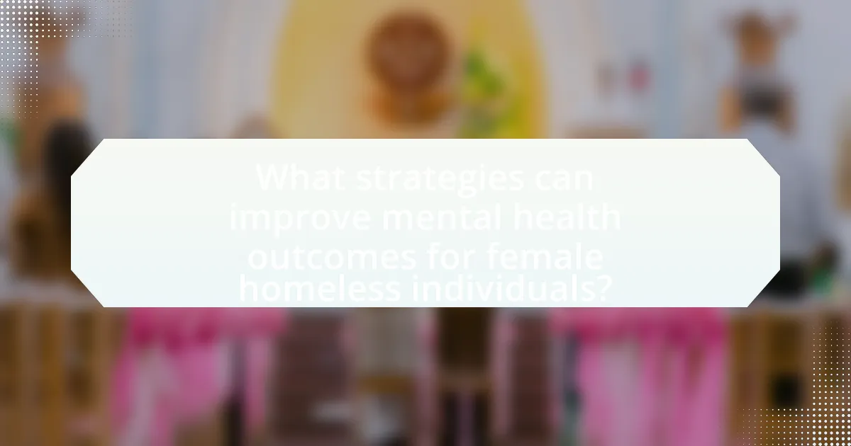What strategies can improve mental health outcomes for female homeless individuals?